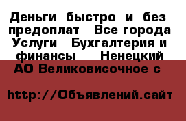 Деньги  быстро  и  без  предоплат - Все города Услуги » Бухгалтерия и финансы   . Ненецкий АО,Великовисочное с.